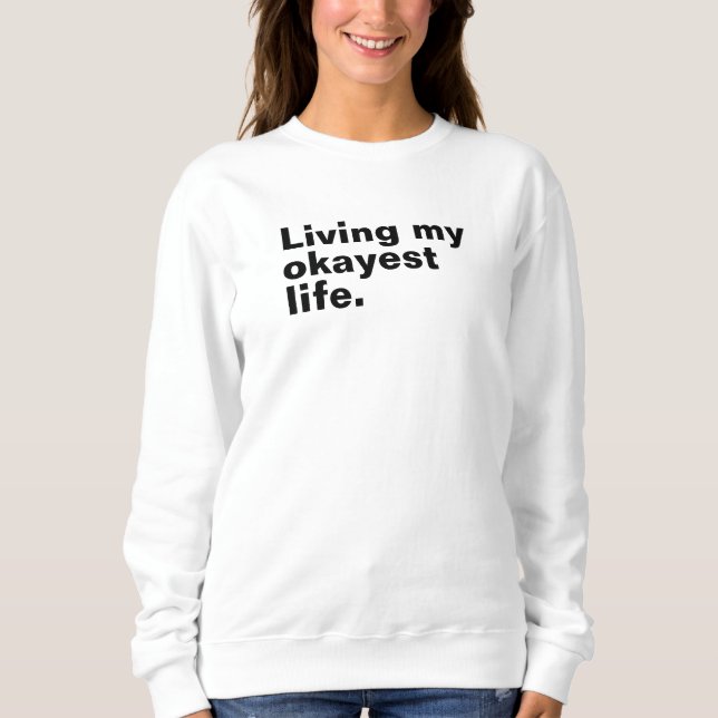 Living my okayest life. funny basic text design sweatshirt (Front)