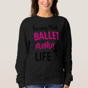 Living That Ballet Mama Life Mom Of A Ballerina Sweatshirt