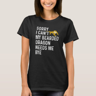 Lizard  I Can't My Bearded Dragon Needs Me Bye T-Shirt
