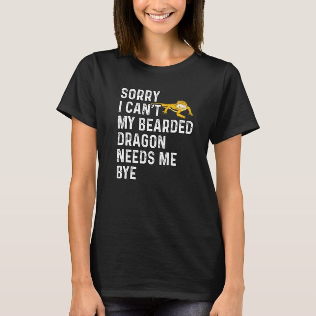 Lizard  I Can't My Bearded Dragon Needs Me Bye T-Shirt (Front)