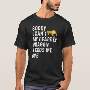 Lizard I Can't My Bearded Dragon Needs Me Bye T-Shirt