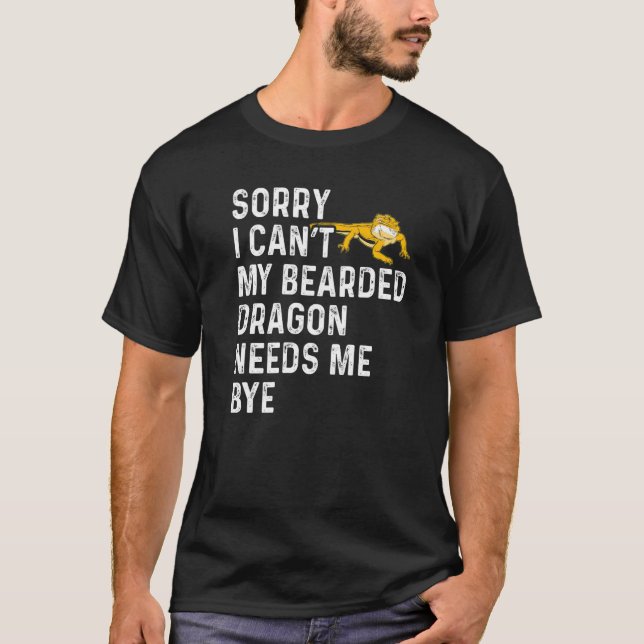 Lizard  I Can't My Bearded Dragon Needs Me Bye T-Shirt (Front)