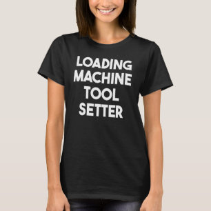 Loading Machine Tool Setter T-Shirt