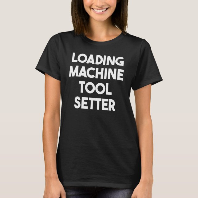 Loading Machine Tool Setter T-Shirt (Front)