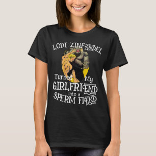 Lodi Zinfandel turned my Girlfriend Sperm Fiend T-Shirt