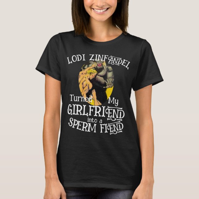Lodi Zinfandel turned my Girlfriend Sperm Fiend T-Shirt (Front)