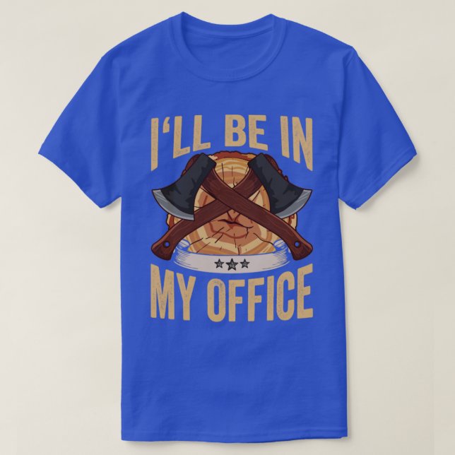 Logger Ill Be In My Office Axe Lumberjack T-Shirt (Design Front)