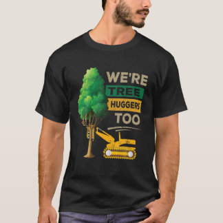 Logger We're Tree Huggers Too Logging Lumberjack A T-Shirt