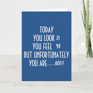 LOOK 21, FEEL 39 BUT TODAY YOU ARE "60" ADD IT UP! CARD
