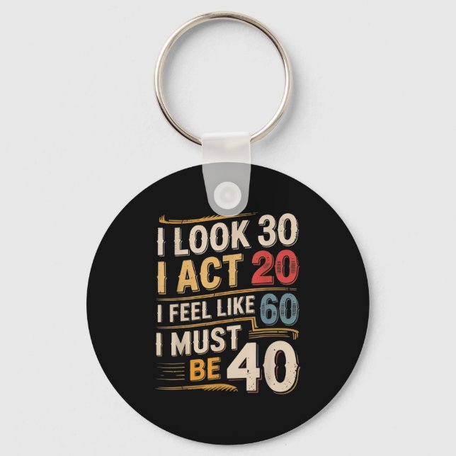 Look 30 act 20 feel like 60 must be 40 funny keychain (Front)