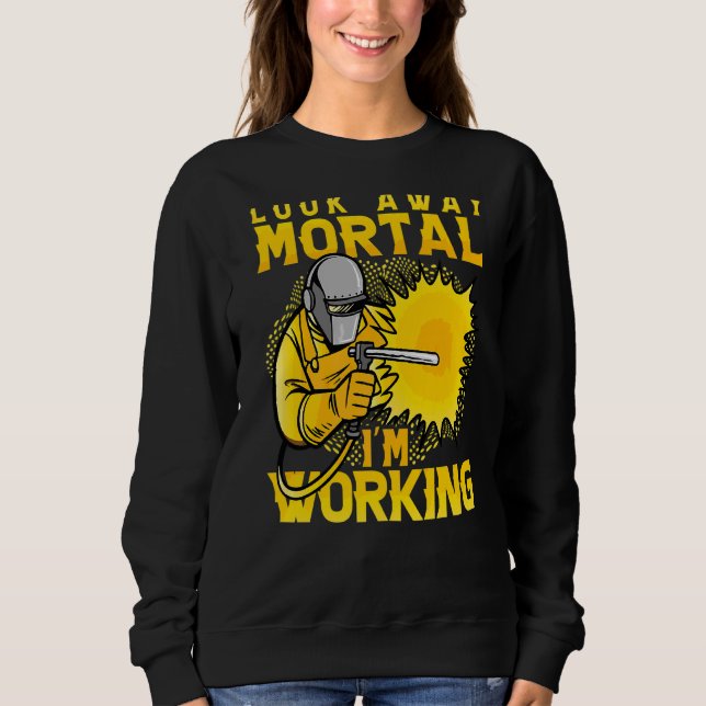 Look Away Mortal I'm Working Welder Locksmith Work Sweatshirt (Front)