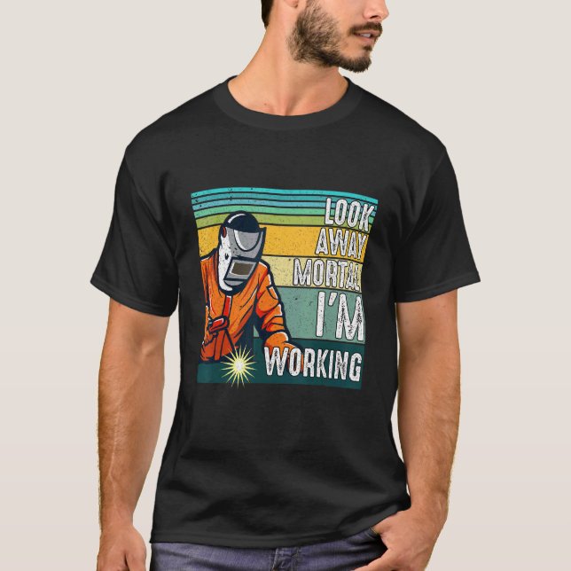 Look Away Mortal Retro  Welder Welding Saying Men  T-Shirt (Front)