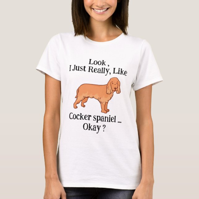 Look i Just Really Like Cocker spaniel Okay ?  T-Shirt (Front)