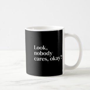 Look Nobody Cares Okay_ Funny Sy Text Quote For He Coffee Mug