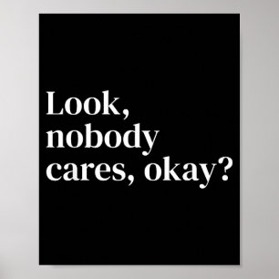 Look Nobody Cares Okay_ Funny Sy Text Quote For He Poster