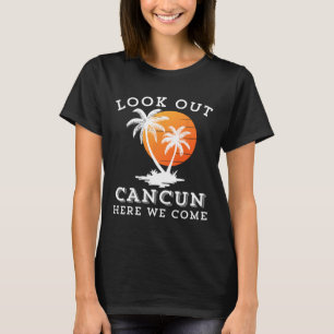 Look Out Cancun Mexico Here We Come Vacation Frien T-Shirt