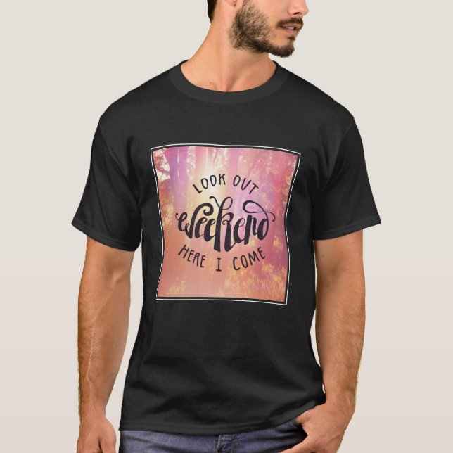 Look Out Weekend Here I Come T-Shirt (Front)
