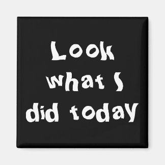 Look what I did today Magnet