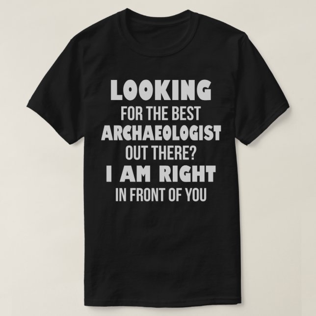 Looking For The Best Archeologist Out There I Am  T-Shirt (Design Front)