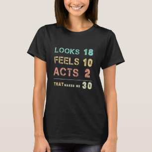 Looks 18 feels 10 acts 2 that makes me 30 happy 30 T-Shirt