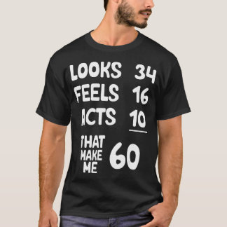Looks 34 Feels 16 Acts 10 That Make Me 60 Years Ol T-Shirt