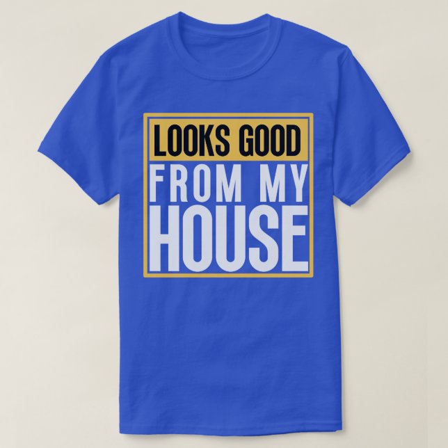 Looks Good From My House Construction Phrase 11 T-Shirt (Design Front)