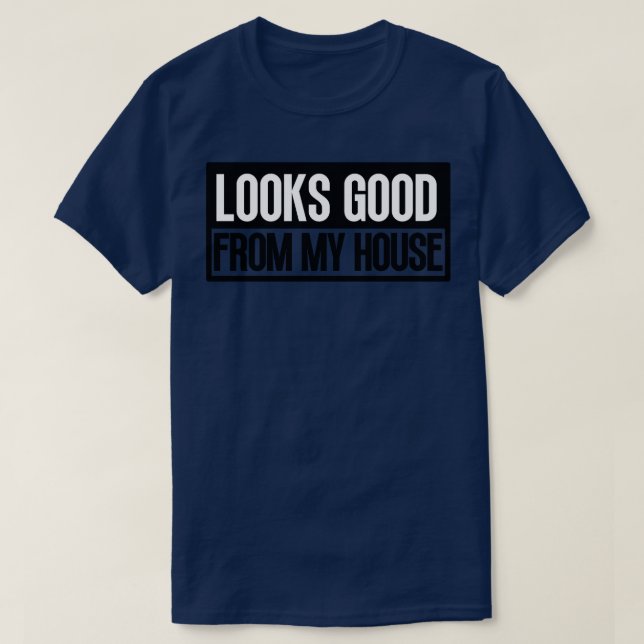 Looks Good From My House Construction Phrase 14 T-Shirt (Design Front)