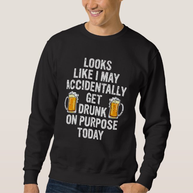 Looks Like Get Drunk On Purpose Today  Drinking Sweatshirt (Front)
