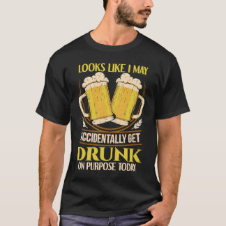 Looks like I may accidentally get drunk on purpose T-Shirt