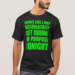 Looks Like I May Accidentally Get Drunk On Purpose T-Shirt