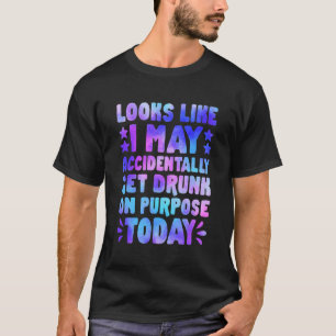 Looks Like I May Accidentally Get Drunk Tie Dye Dr T-Shirt