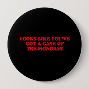 LOOKS LIKE YOUVE GOT A CASE OF THE MONDAYS 4 INCH ROUND BUTTON