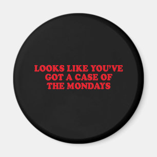 LOOKS LIKE YOUVE GOT A CASE OF THE MONDAYS MAGNET