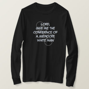 Lord, give the confidence of a mediocre white man T-Shirt