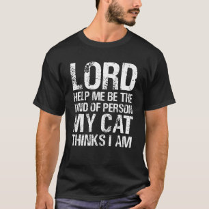 Lord Help Me Be The Kind Of Person My Cat Thinks I T-Shirt