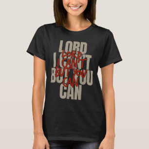Lord I Can’t But You Can  T-Shirt