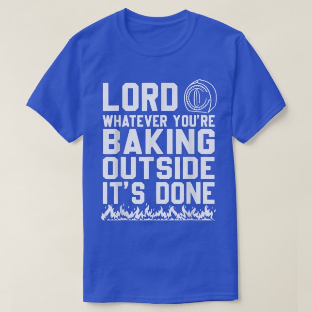 Lord Whatever You're Baking Outside It's Done Funn T-Shirt (Design Front)