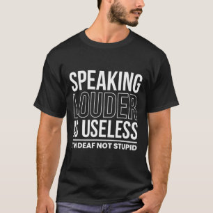 Louder Is Useless Im Deaf Not Stupid T-Shirt