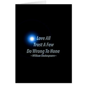 Love All, Trust A Few, Do Wrong To None. William S