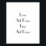 Love Art Deco Typography Poster<br><div class="desc">Poster with the phrase 'Love Art Deco Live Art Deco'. Black lettering on white. This stylish poster would look fantastic on the walls of any Art Deco enthusiast. Easily personalise the message by using the template text feature if desired. Art Deco style font. Thanks for viewing my designs - check...</div>