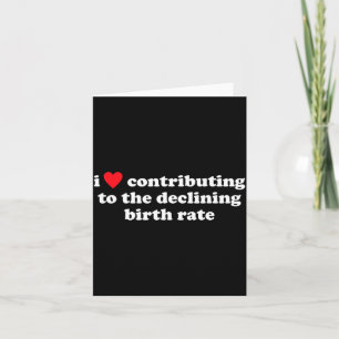 Love Contributing To The Declining Birth Rate Card