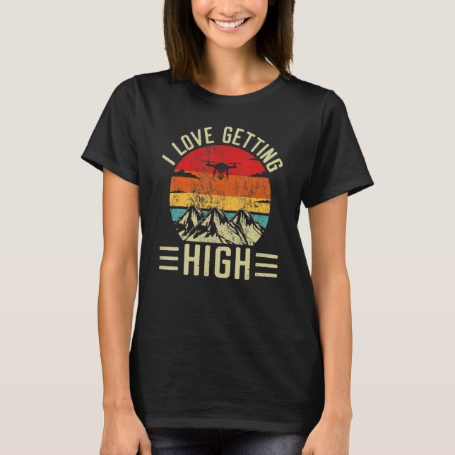 Love Getting High Drone Pilot Remote Pilot Quadcop T-Shirt (Front)