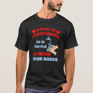 Love Is Everywhere So Is The Flu Wash Your Hands D T-Shirt