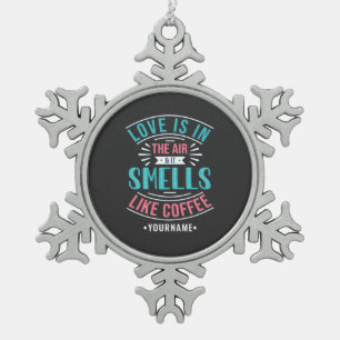 Love Is in the Air and It Smells Like Coffee Snowflake Pewter Christmas Ornament