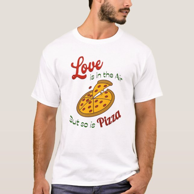 Love is in the air but so is pizza T-Shirt (Front)