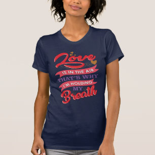Love is in the Air, I'm Holding My Breath T-Shirt