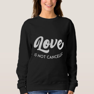 Love is not cancelled sweatshirt