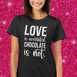 Love is overrated. Chocolate is Not. T-Shirt