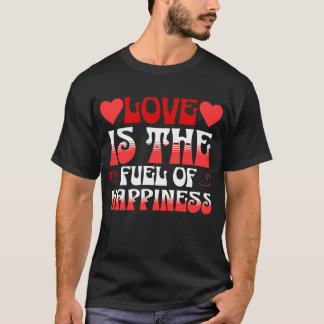 LOVE IS THE FUEL OF HAPPINESS T-Shirt