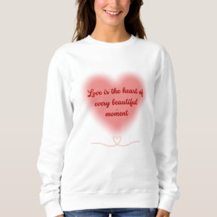 Love is the Heart of Every Beautiful Moment Sweatshirt